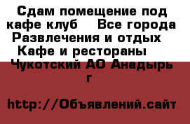 Сдам помещение под кафе,клуб. - Все города Развлечения и отдых » Кафе и рестораны   . Чукотский АО,Анадырь г.